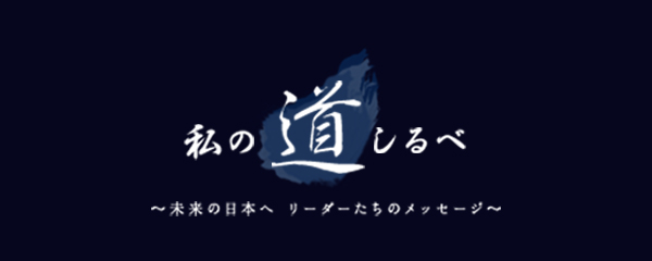 私の道しるべ ～未来の日本へ リーダーたちのメッセージ～